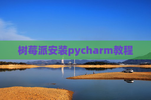 树莓派安装pycharm教程